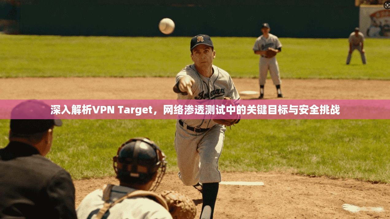 深入解析VPN Target，网络渗透测试中的关键目标与安全挑战