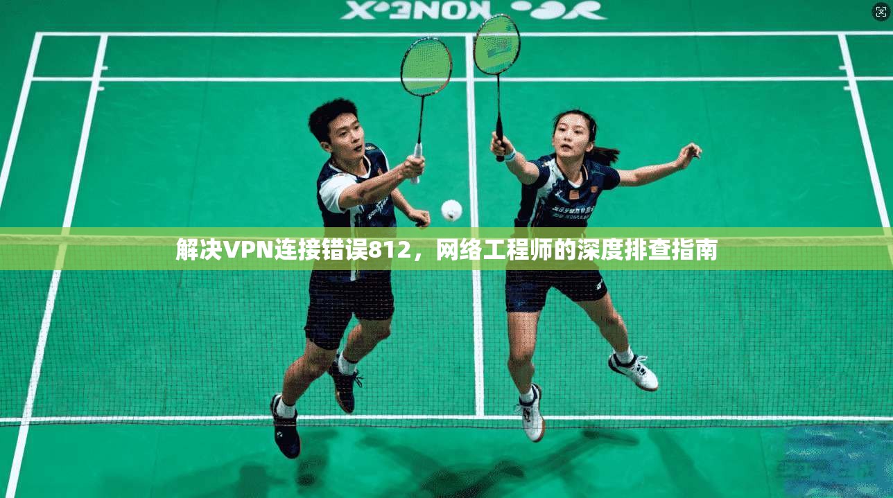 解决VPN连接错误812，网络工程师的深度排查指南