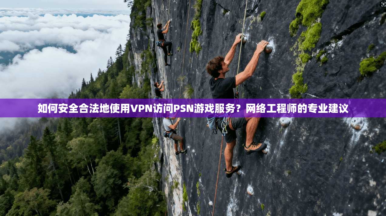 如何安全合法地使用VPN访问PSN游戏服务？网络工程师的专业建议