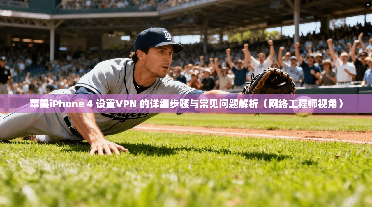 苹果iPhone 4 设置VPN 的详细步骤与常见问题解析（网络工程师视角）