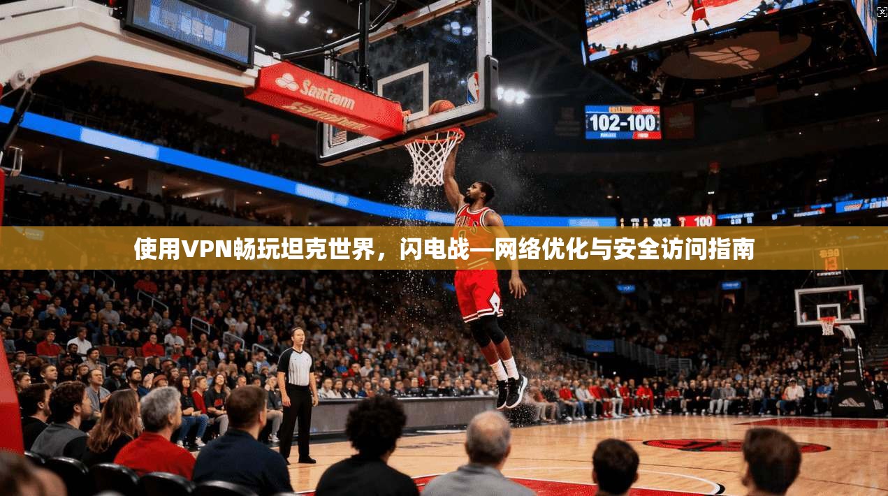 使用VPN畅玩坦克世界,闪电战—网络优化与安全访问指南