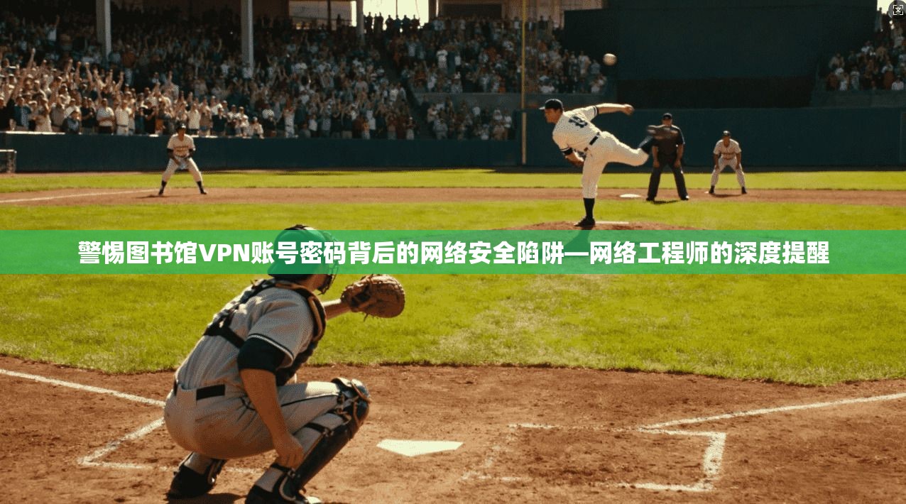 警惕图书馆VPN账号密码背后的网络安全陷阱—网络工程师的深度提醒