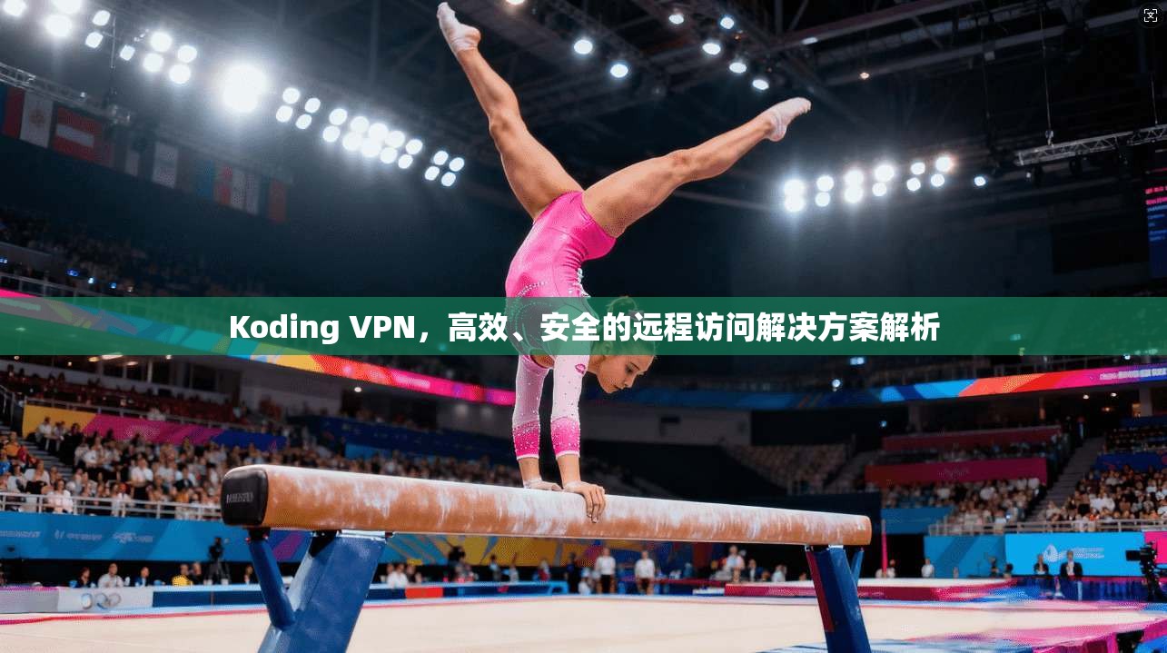 Koding VPN，高效、安全的远程访问解决方案解析