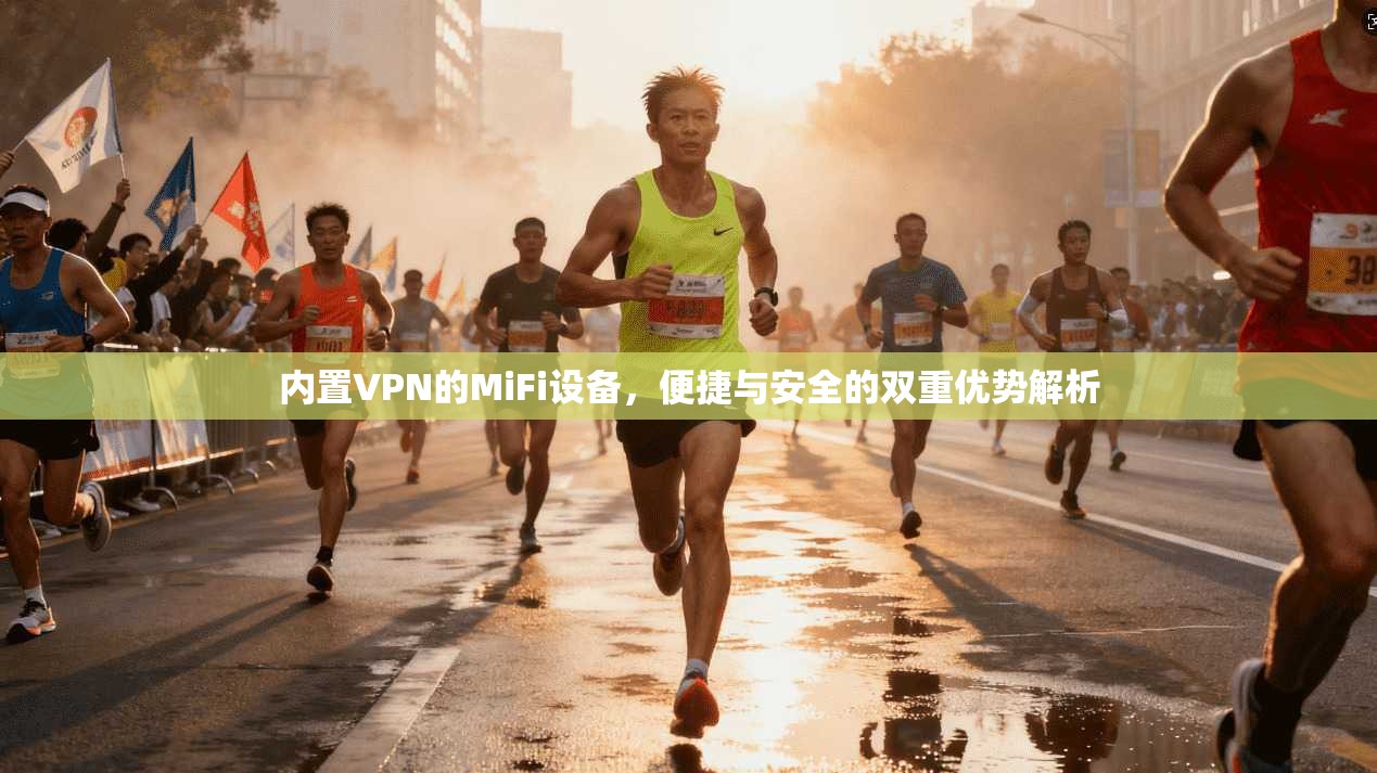 内置VPN的MiFi设备，便捷与安全的双重优势解析