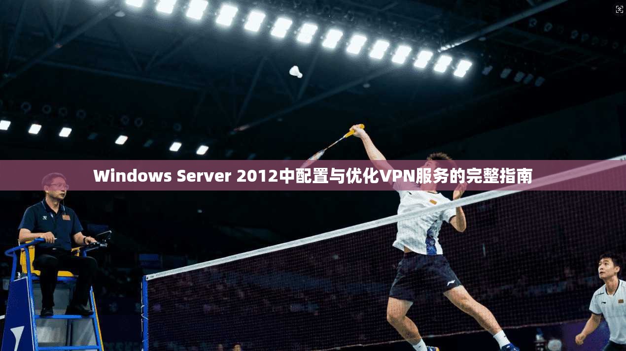 Windows Server 2012中配置与优化VPN服务的完整指南