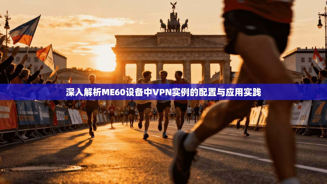 深入解析ME60设备中VPN实例的配置与应用实践 深入解析ME60设备中VPN实例的配置与应用实践