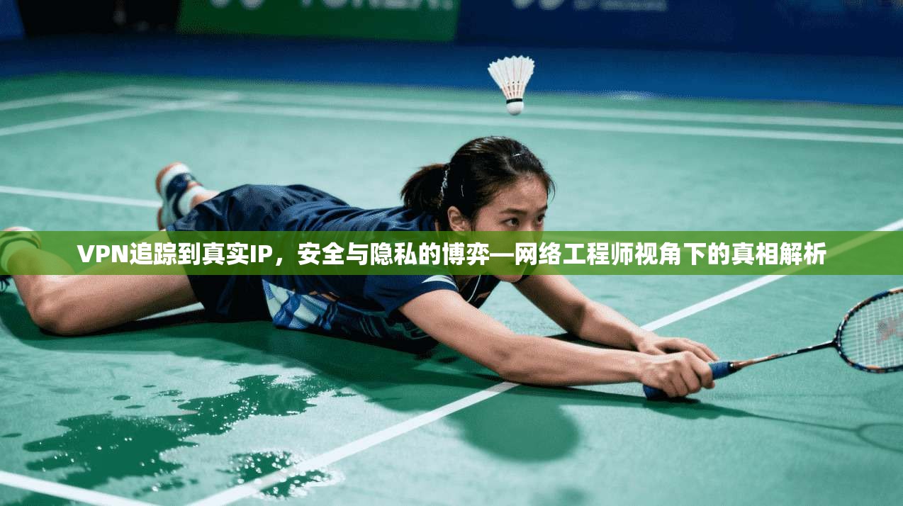 VPN追踪到真实IP，安全与隐私的博弈—网络工程师视角下的真相解析
