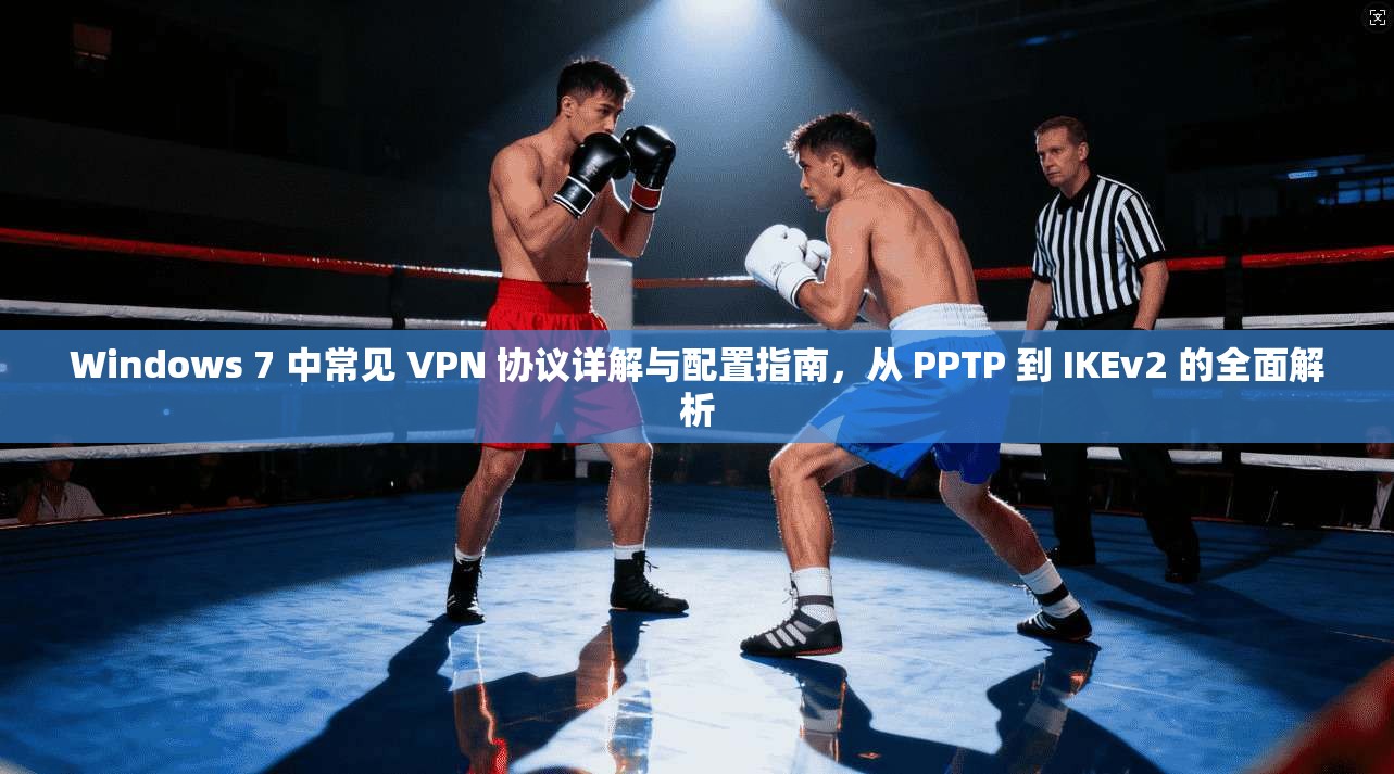 Windows 7 中常见 VPN 协议详解与配置指南，从 PPTP 到 IKEv2 的全面解析