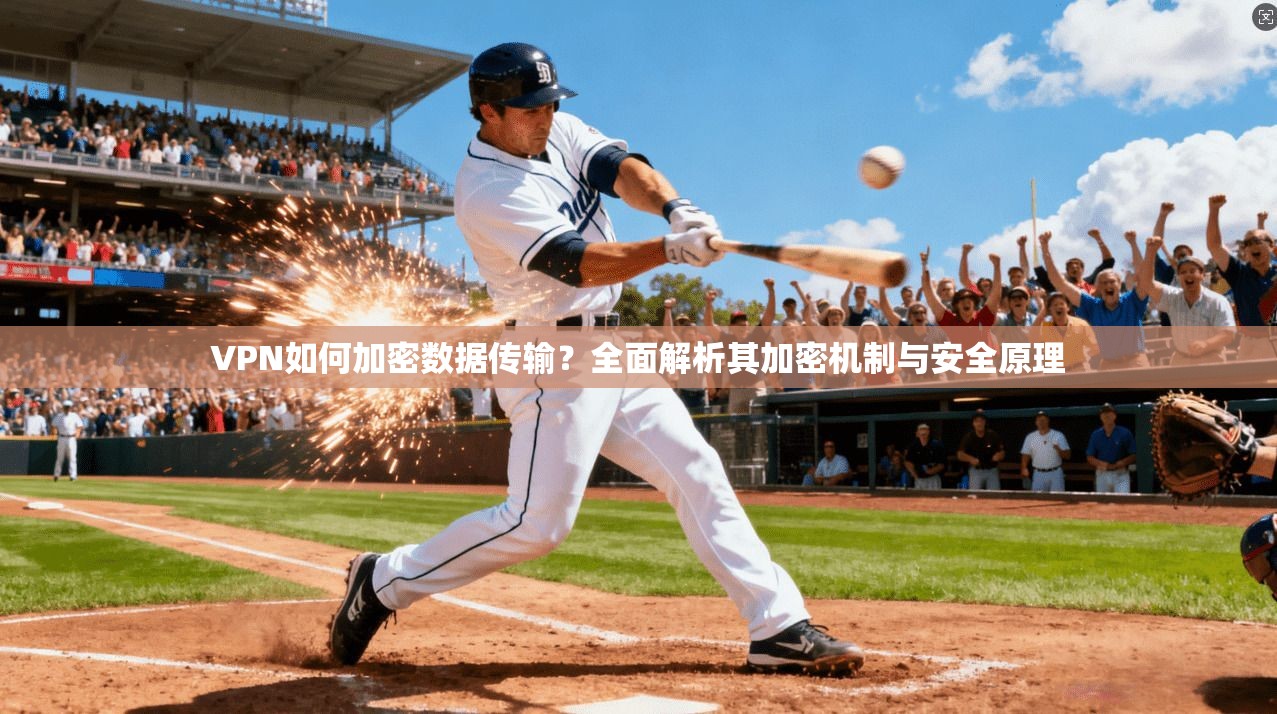 VPN如何加密数据传输？全面解析其加密机制与安全原理