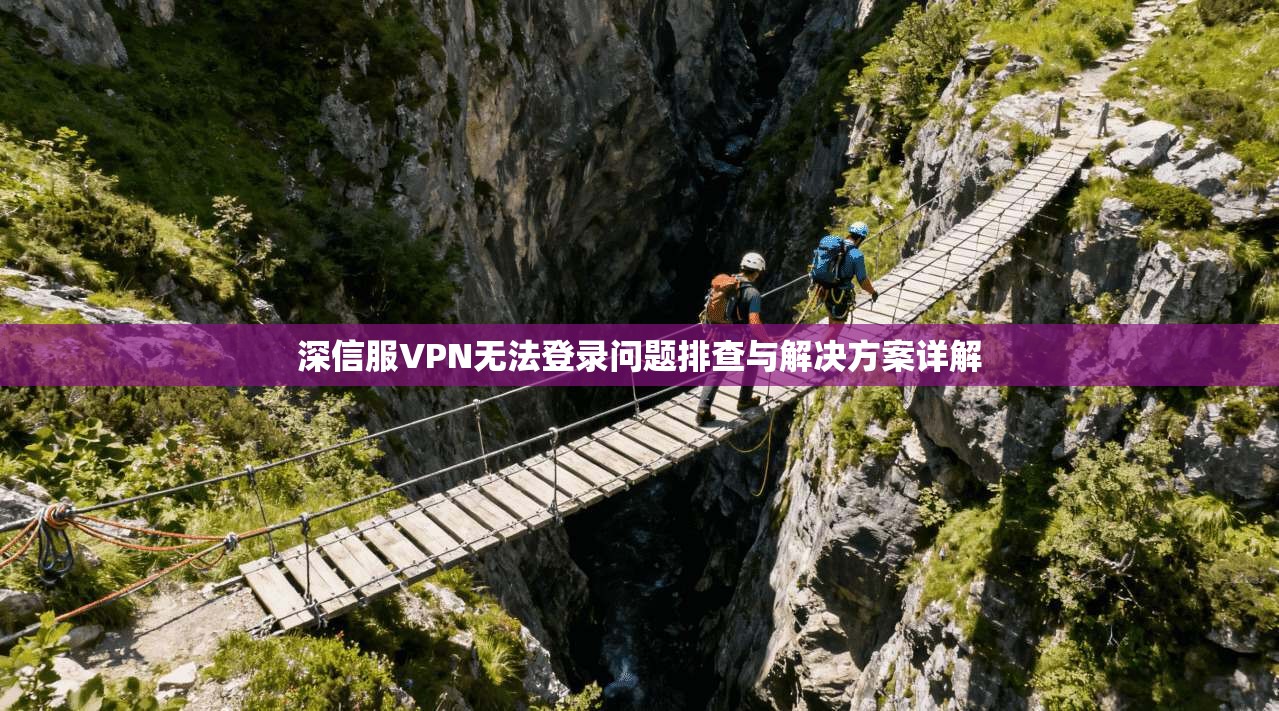 深信服VPN无法登录问题排查与解决方案详解