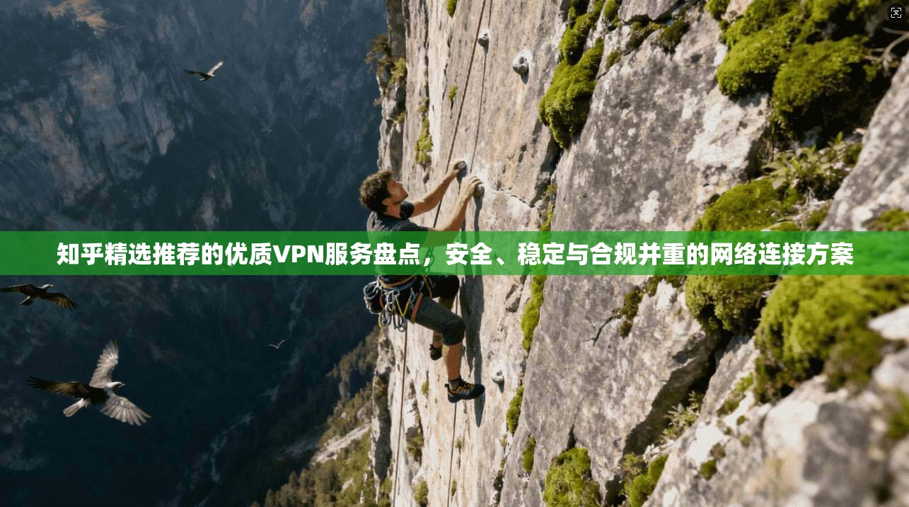 知乎精选推荐的优质VPN服务盘点，安全、稳定与合规并重的网络连接方案