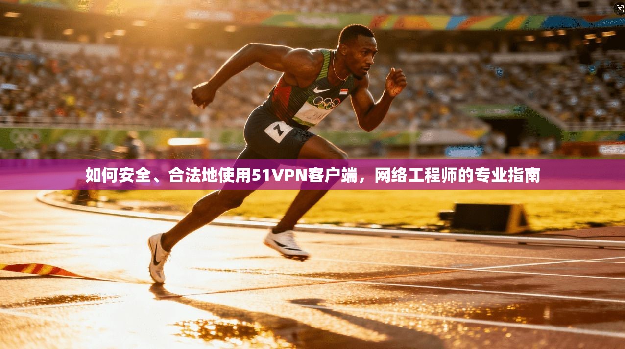 如何安全、合法地使用51VPN客户端，网络工程师的专业指南