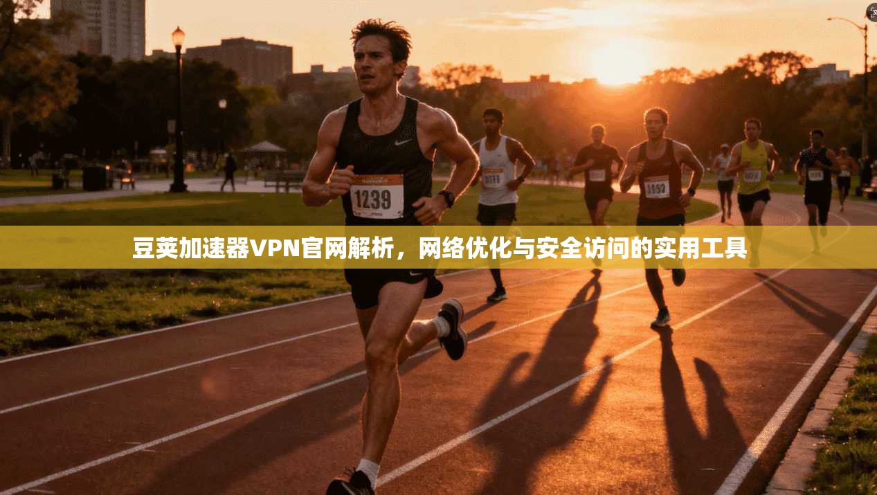 豆荚加速器VPN官网解析，网络优化与安全访问的实用工具