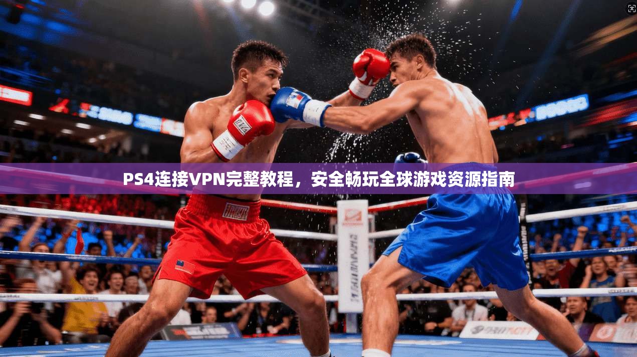 PS4连接VPN完整教程，安全畅玩全球游戏资源指南