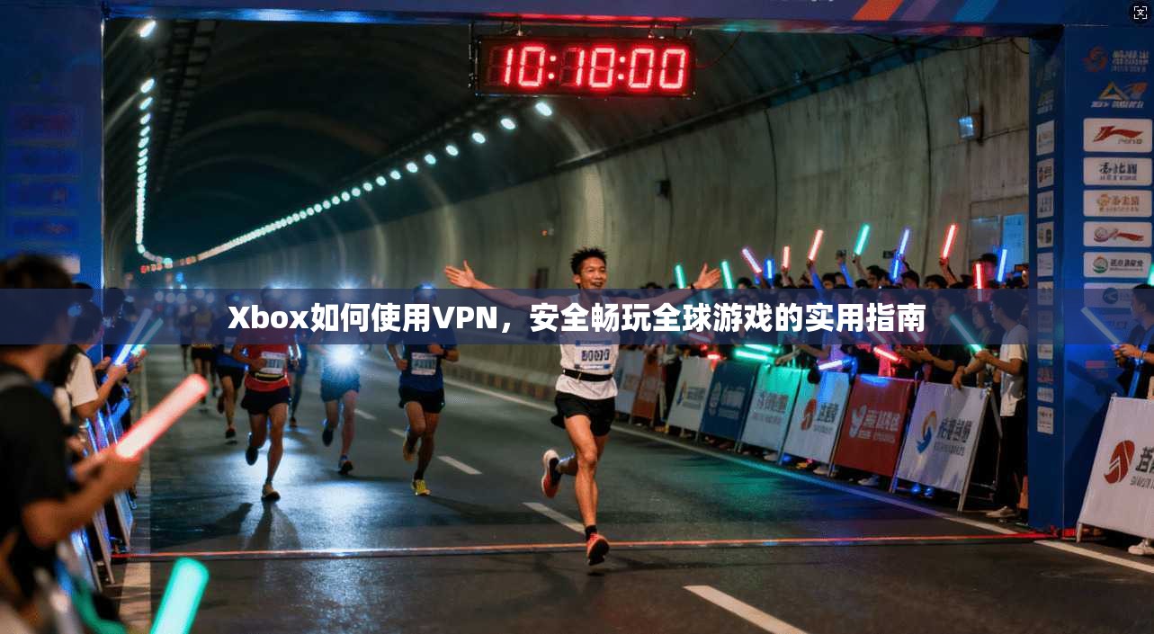 Xbox如何使用VPN，安全畅玩全球游戏的实用指南
