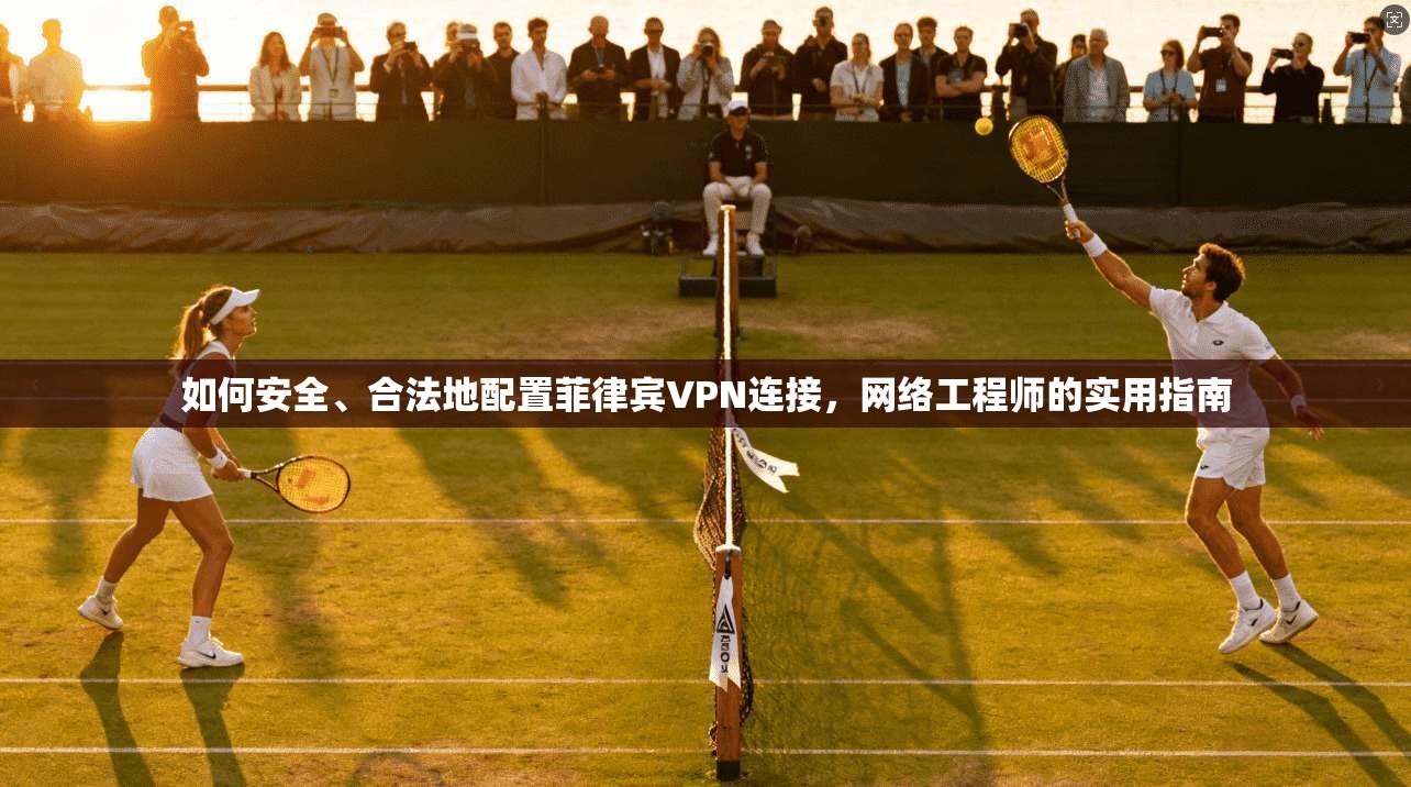如何安全、合法地配置菲律宾VPN连接，网络工程师的实用指南