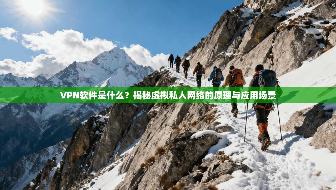 VPN软件是什么？揭秘虚拟私人网络的原理与应用场景
