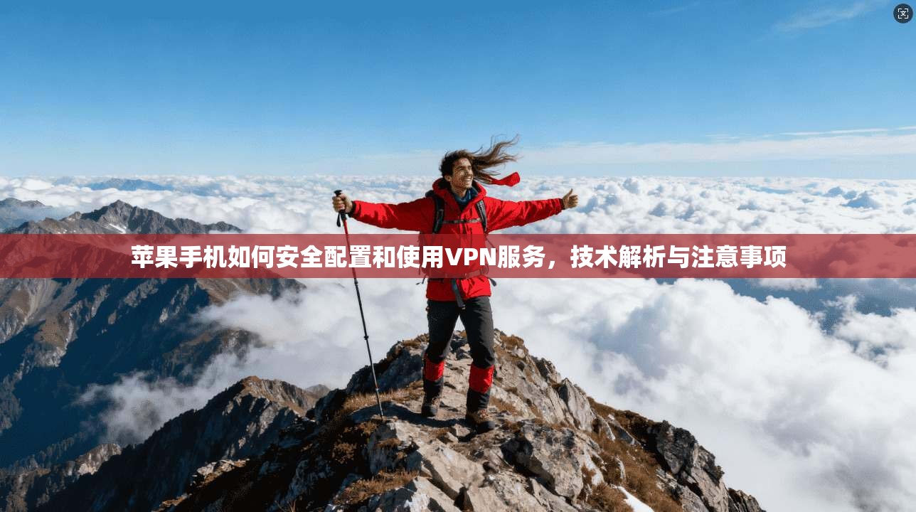苹果手机如何安全配置和使用VPN服务，技术解析与注意事项