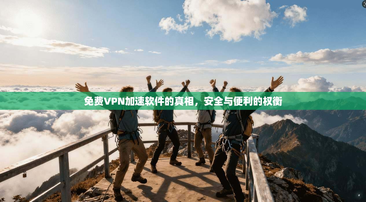 免费VPN加速软件的真相，安全与便利的权衡