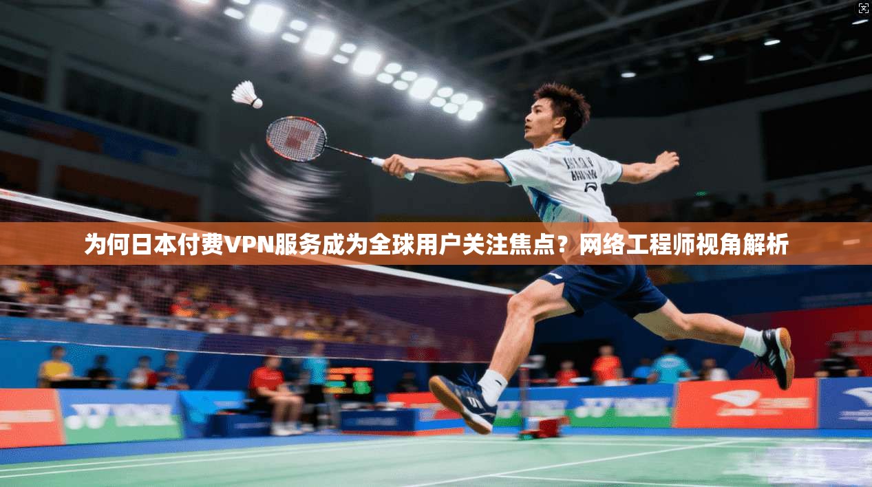 为何日本付费VPN服务成为全球用户关注焦点？网络工程师视角解析