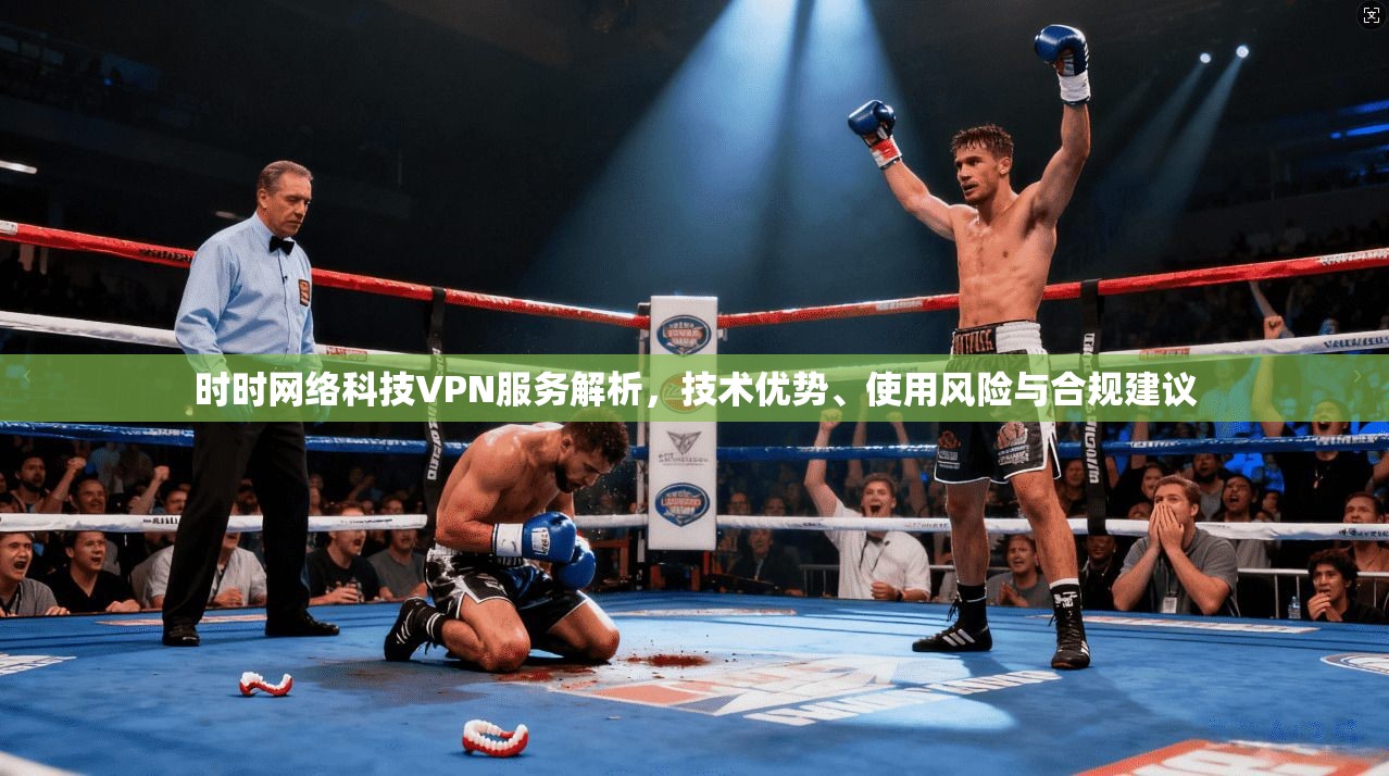 时时网络科技VPN服务解析，技术优势、使用风险与合规建议