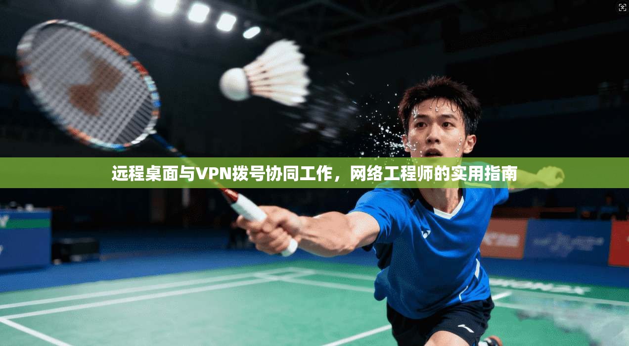 远程桌面与VPN拨号协同工作，网络工程师的实用指南