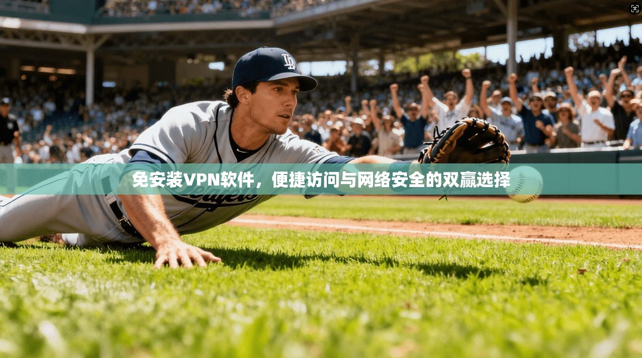 免安装VPN软件,便捷访问与网络安全的双赢选择 免安装VPN软件,便捷访问与网络安全的双赢选择