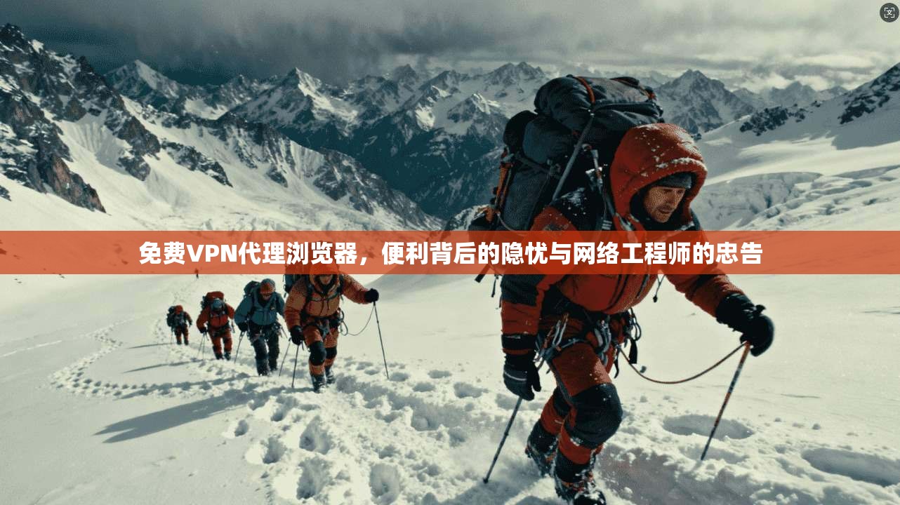 免费VPN代理浏览器,便利背后的隐忧与网络工程师的忠告