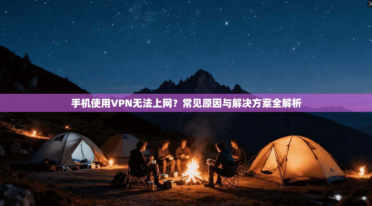 手机使用VPN无法上网？常见原因与解决方案全解析