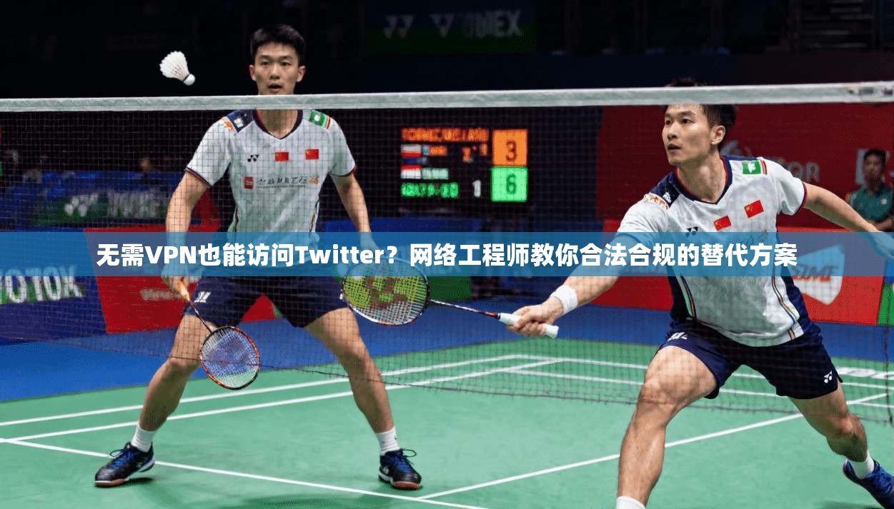 无需VPN也能访问Twitter？网络工程师教你合法合规的替代方案