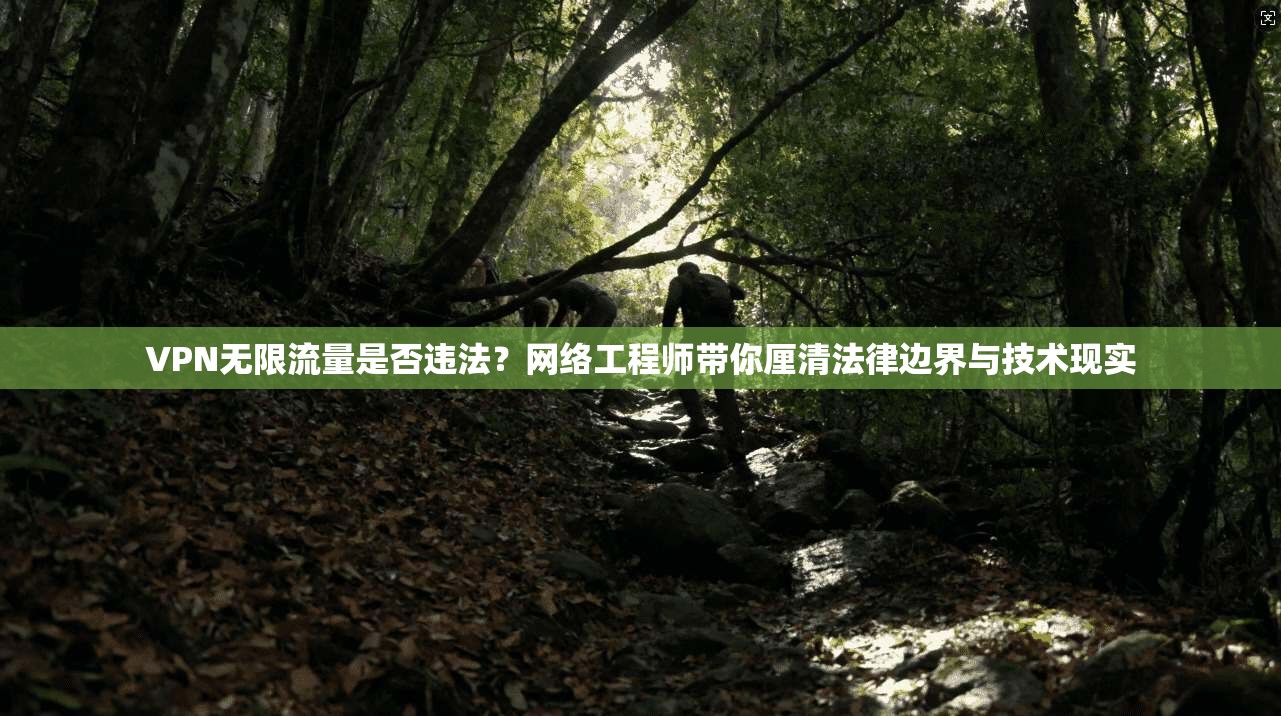 VPN无限流量是否违法？网络工程师带你厘清法律边界与技术现实