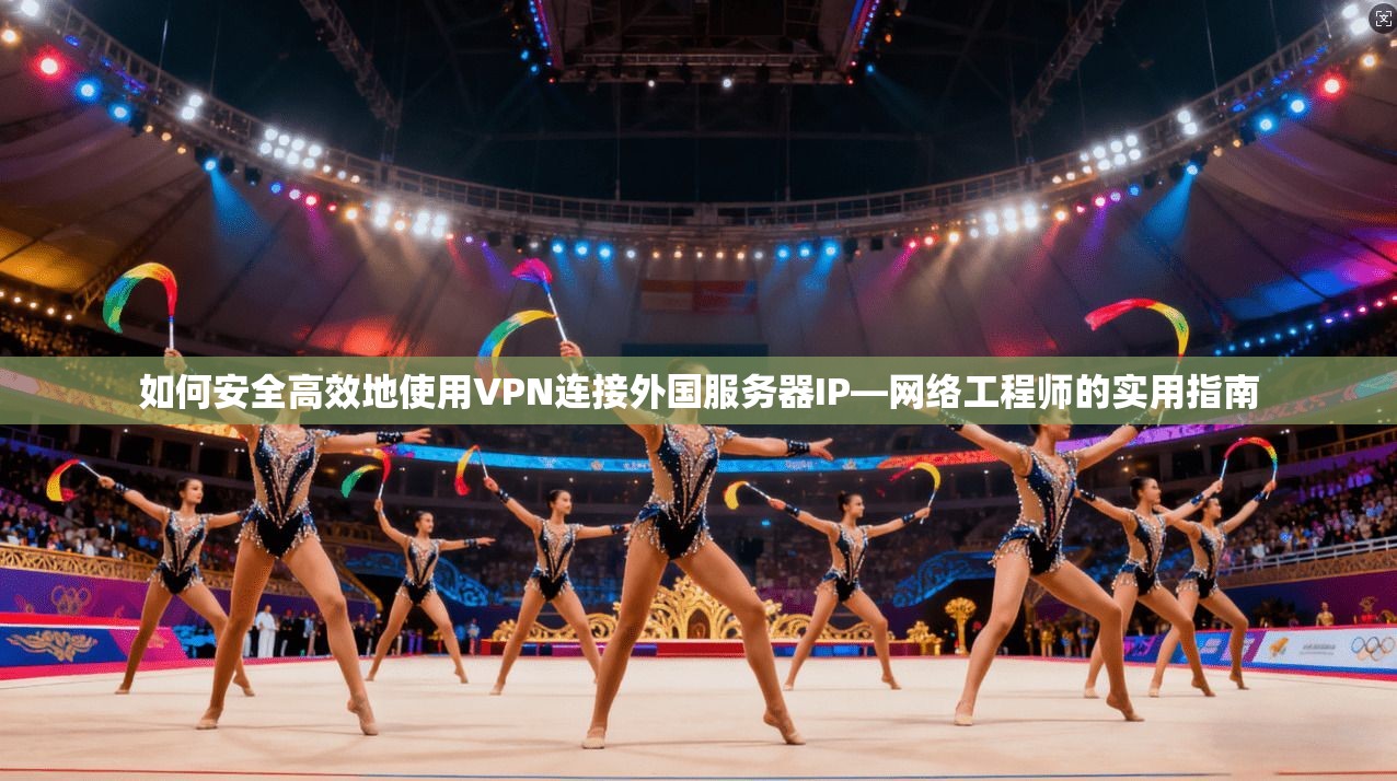 如何安全高效地使用VPN连接外国服务器IP—网络工程师的实用指南