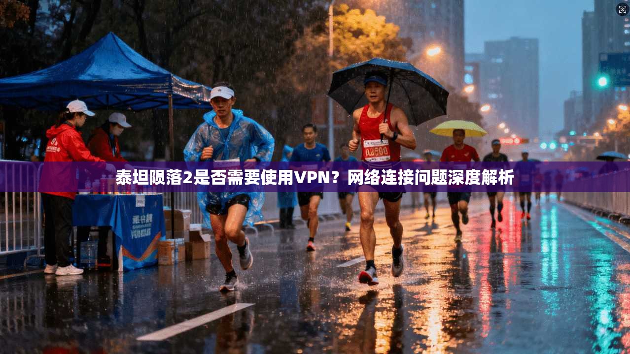 泰坦陨落2是否需要使用VPN？网络连接问题深度解析