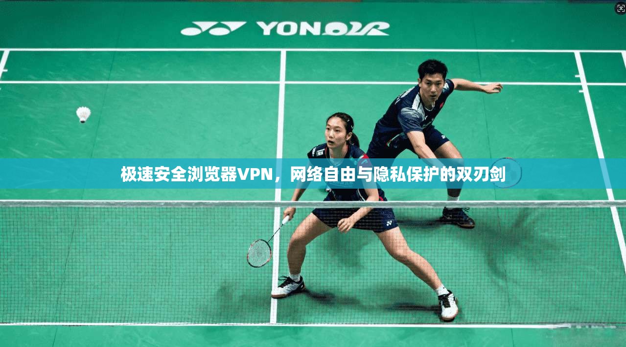 极速安全浏览器VPN,网络自由与隐私保护的双刃剑