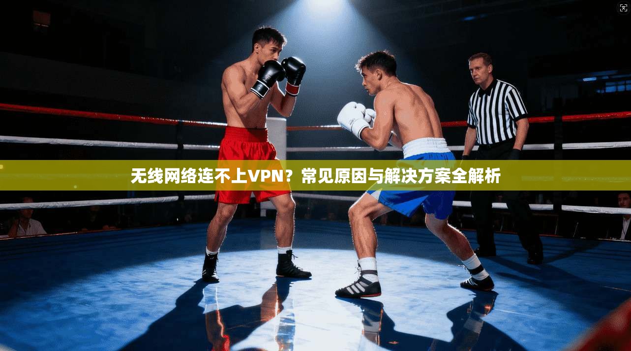 无线网络连不上VPN？常见原因与解决方案全解析