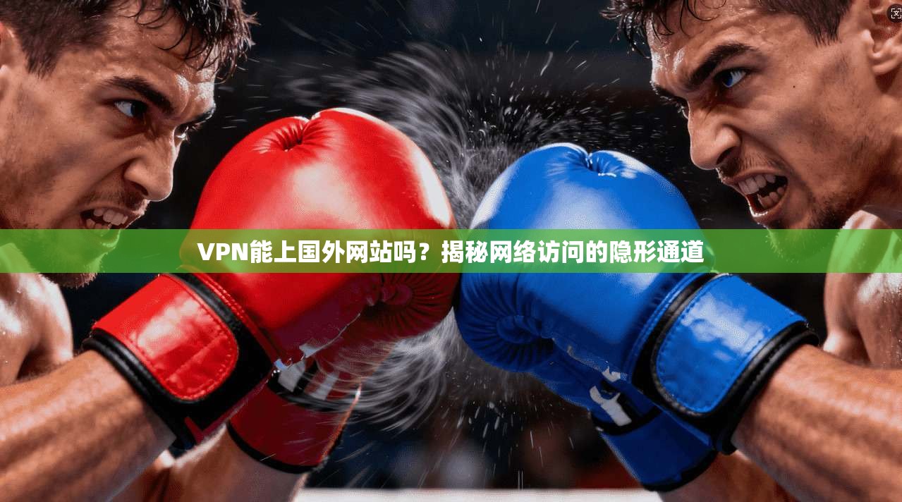 VPN能上国外网站吗？揭秘网络访问的隐形通道