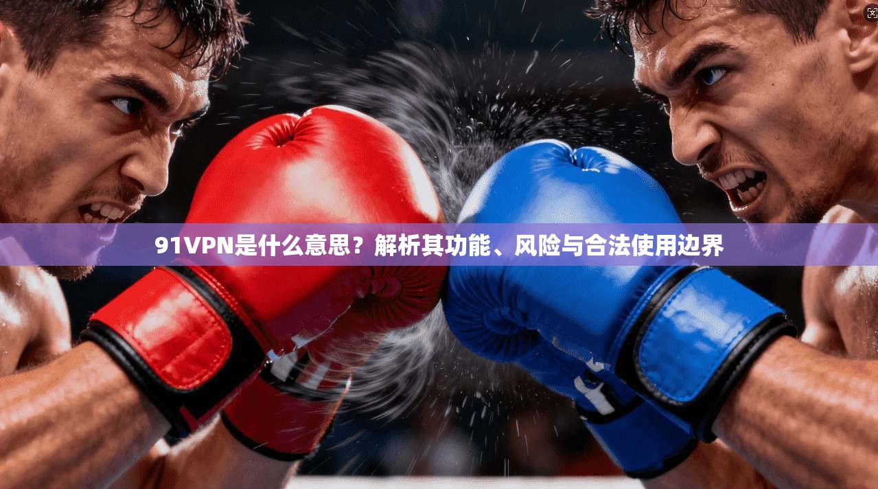 91VPN是什么意思？解析其功能、风险与合法使用边界