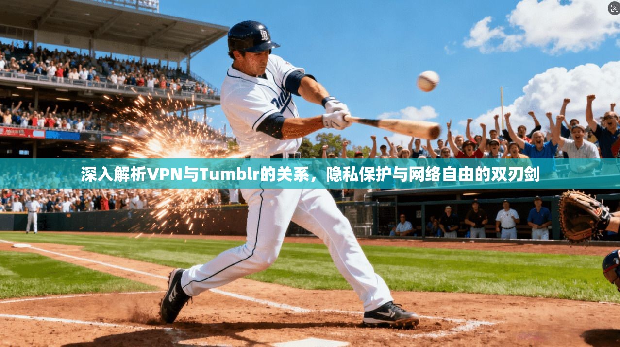 深入解析VPN与Tumblr的关系，隐私保护与网络自由的双刃剑