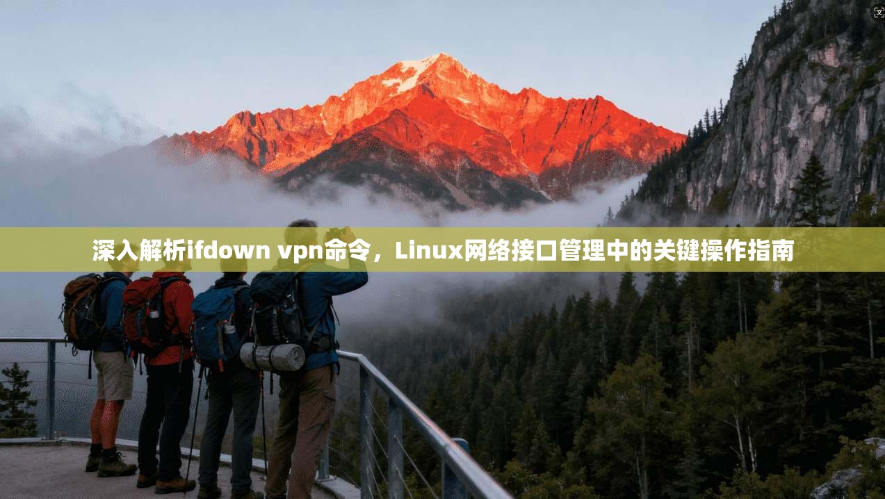 深入解析ifdown vpn命令,Linux网络接口管理中的关键操作指南