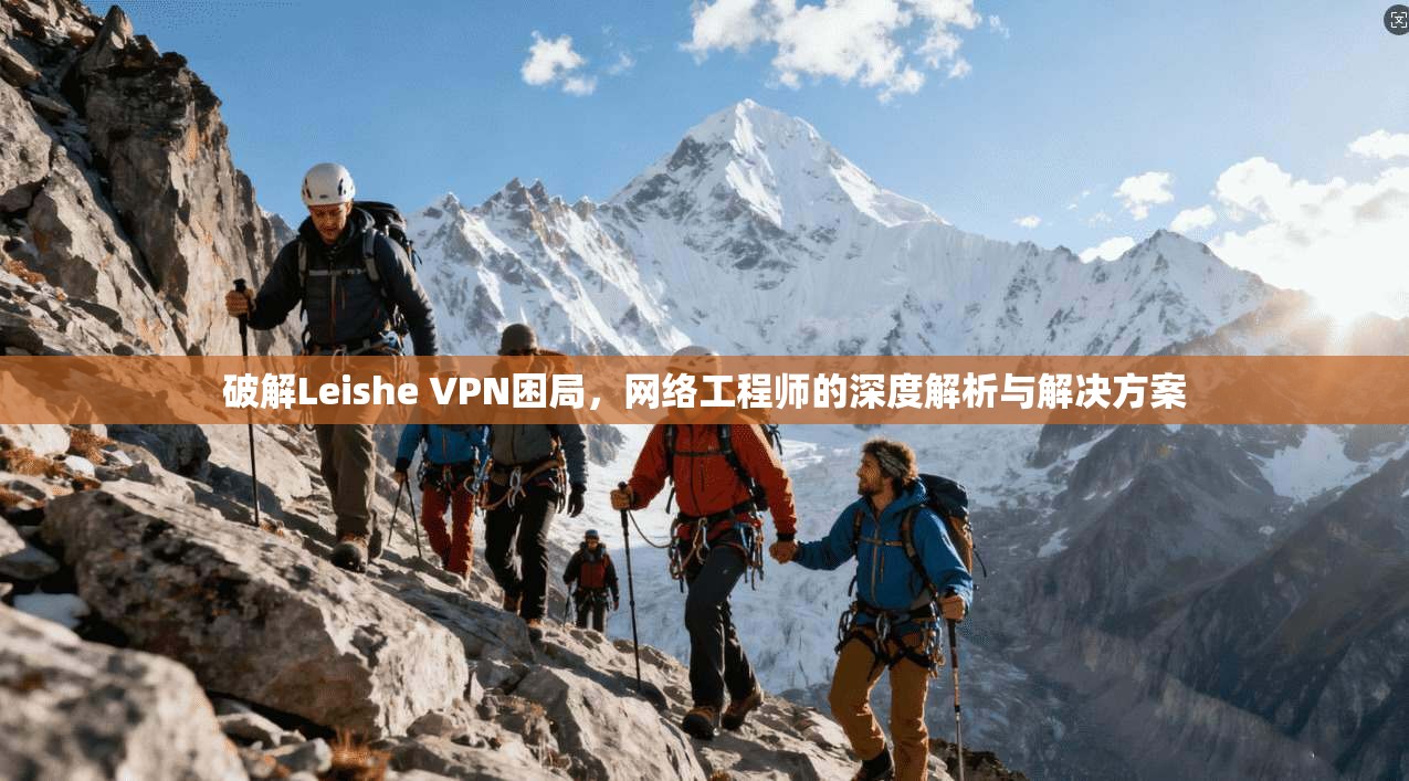 破解Leishe VPN困局，网络工程师的深度解析与解决方案