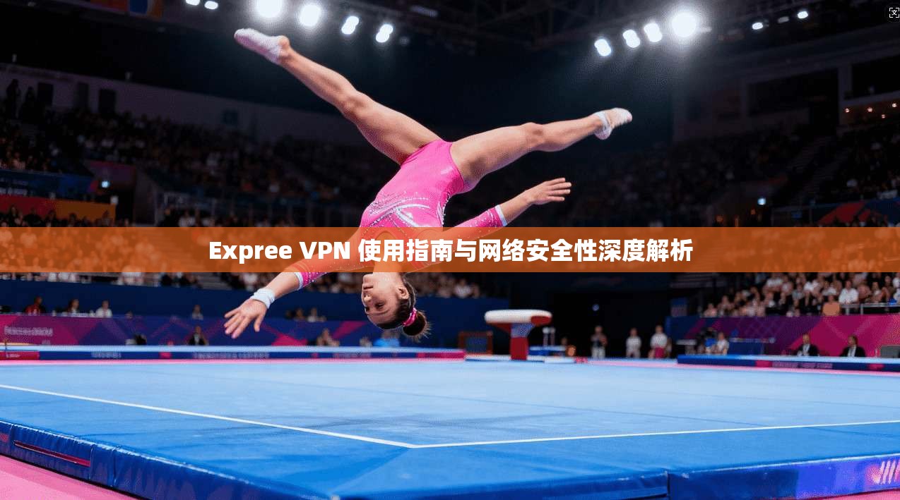 Expree VPN 使用指南与网络安全性深度解析 Expree VPN 使用指南与网络安全性深度解析