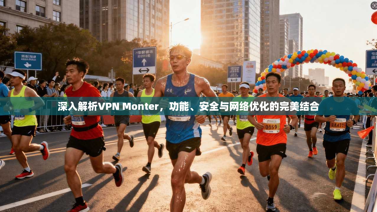 深入解析VPN Monter，功能、安全与网络优化的完美结合