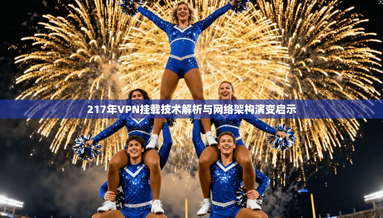 217年VPN挂载技术解析与网络架构演变启示