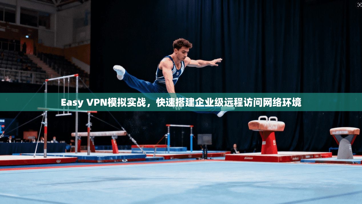 Easy VPN模拟实战，快速搭建企业级远程访问网络环境