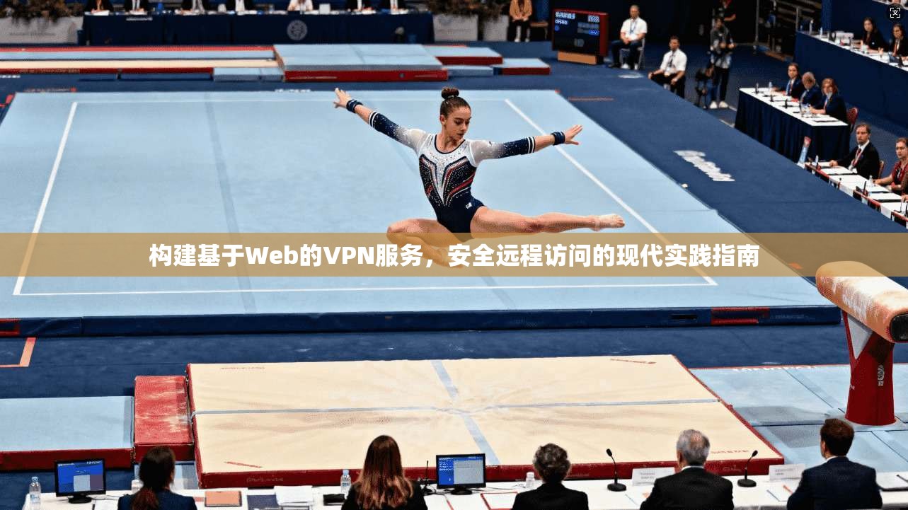 构建基于Web的VPN服务，安全远程访问的现代实践指南
