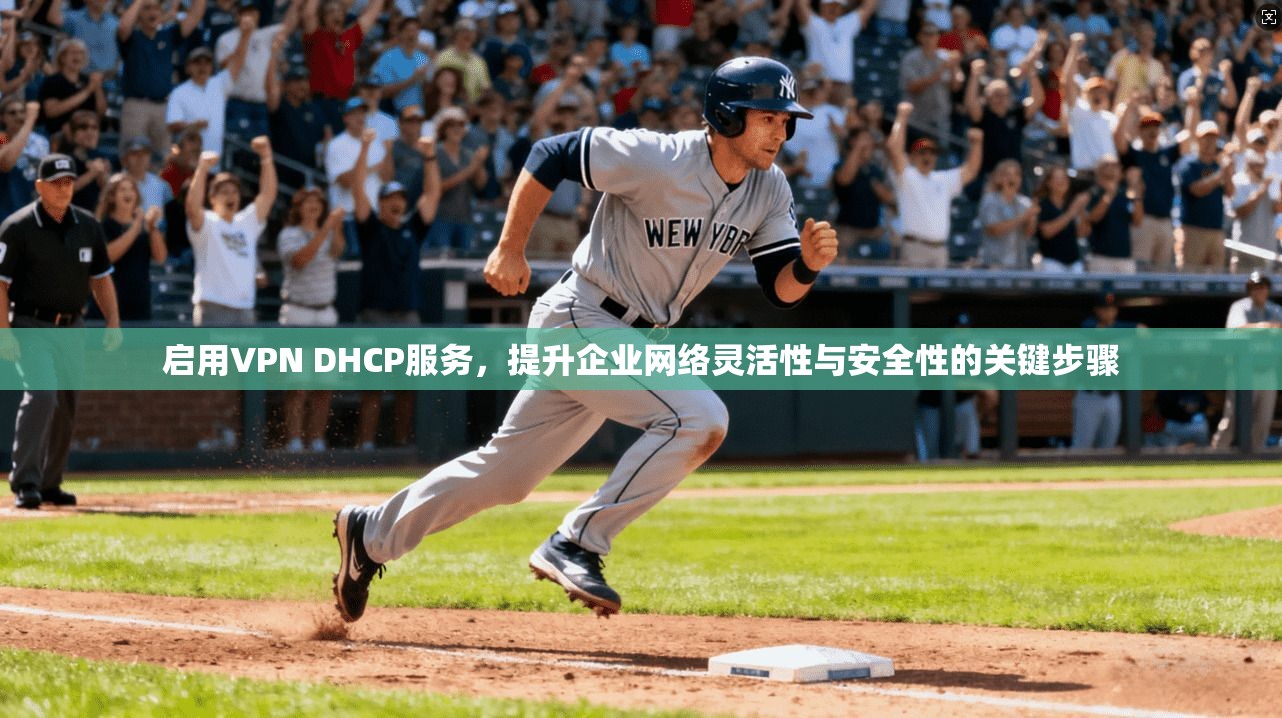 启用VPN DHCP服务,提升企业网络灵活性与安全性的关键步骤