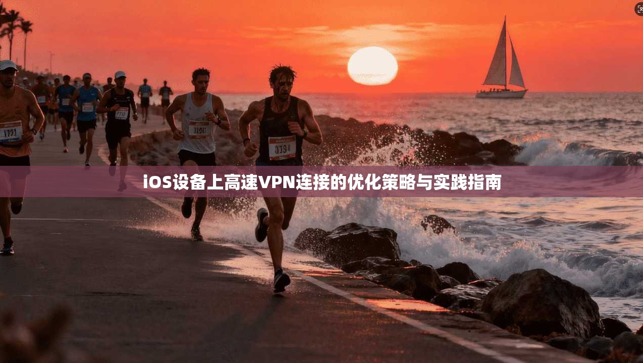 iOS设备上高速VPN连接的优化策略与实践指南 iOS设备上高速VPN连接的优化策略与实践指南