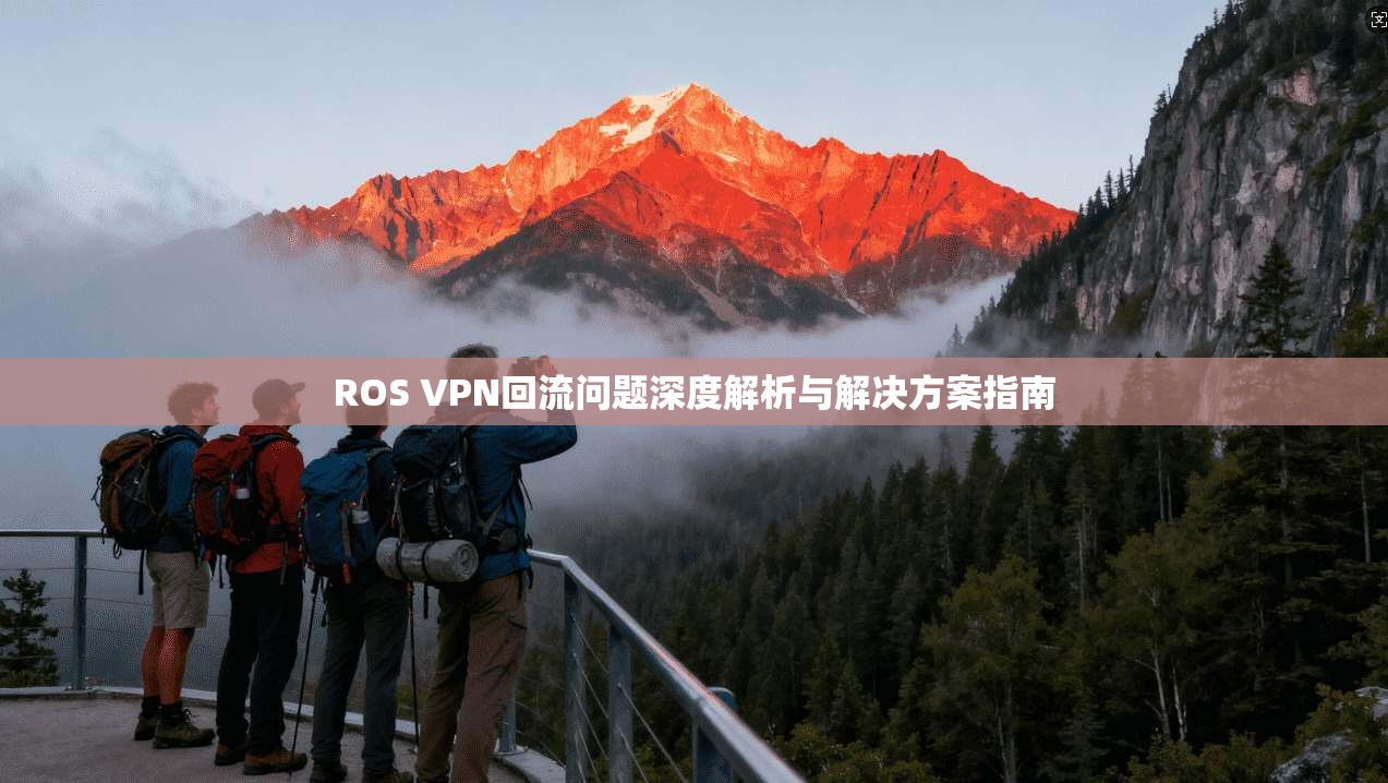 ROS VPN回流问题深度解析与解决方案指南 ROS VPN回流问题深度解析与解决方案指南