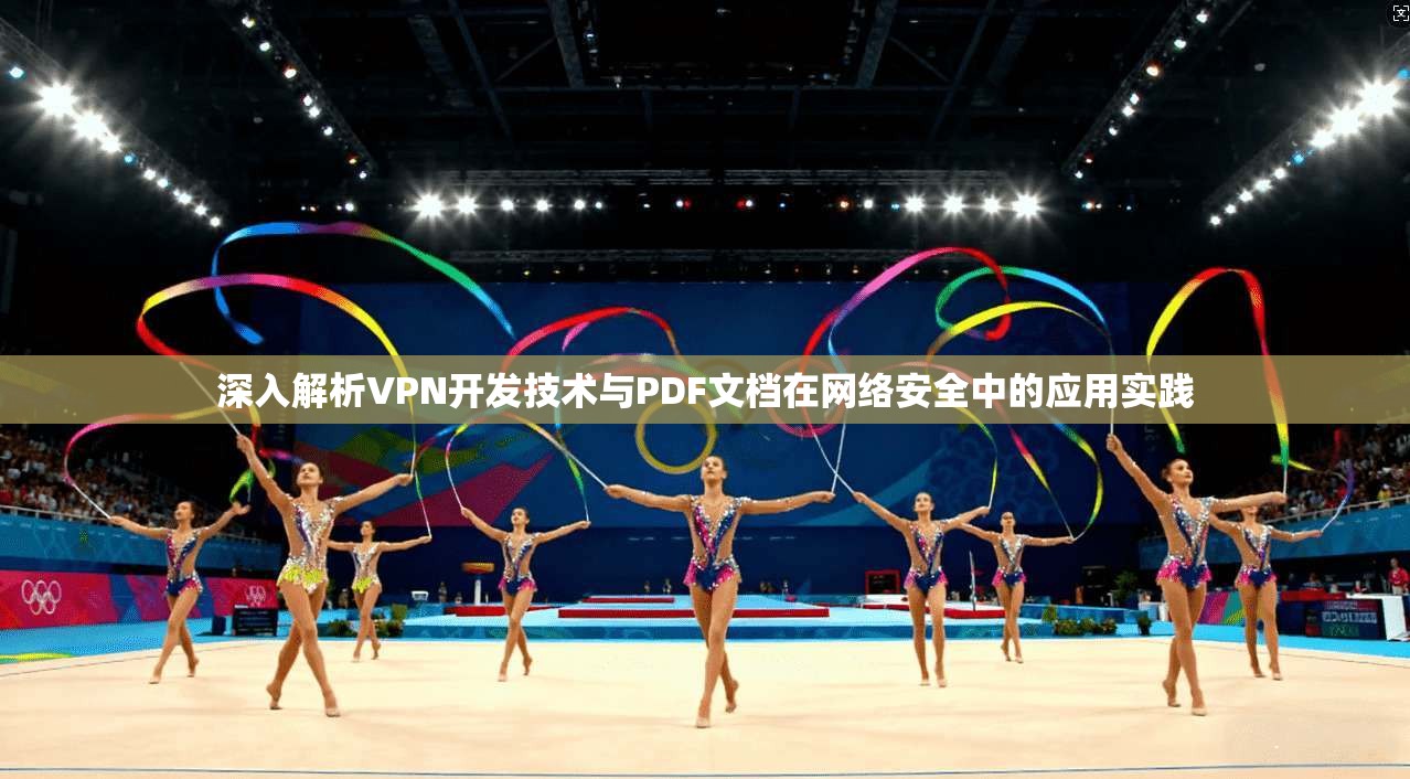 深入解析VPN开发技术与PDF文档在网络安全中的应用实践 深入解析VPN开发技术与PDF文档在网络安全中的应用实践