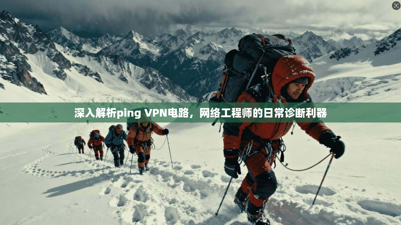 深入解析ping VPN电路，网络工程师的日常诊断利器